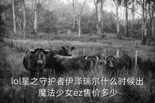 手游ez星之守护者怎么获得，六周年皮肤EZ多少钱 星之守护伊泽瑞尔怎么获得
