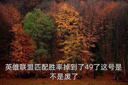 英雄联盟匹配胜率掉到了49了这号是不是废了