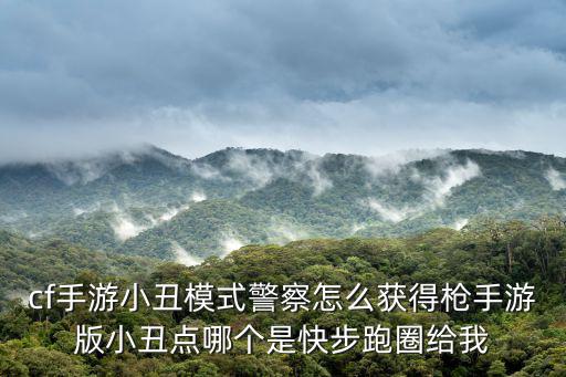 cf手游小丑模式警察怎么获得枪手游版小丑点哪个是快步跑圈给我