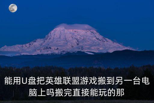 英雄联盟手游怎么关联电脑，能用U盘把英雄联盟游戏搬到另一台电脑上吗搬完直接能玩的那