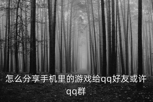 怎么分享手机里的游戏给qq好友或许qq群