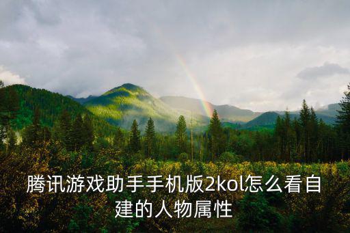 腾讯游戏助手手机版2kol怎么看自建的人物属性