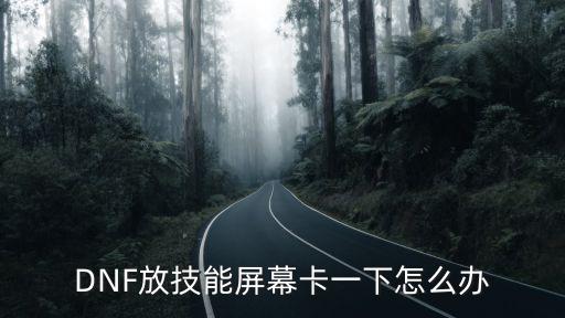 DNF放技能屏幕卡一下怎么办