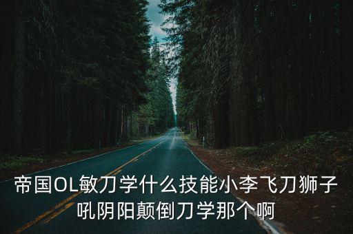 帝国OL敏刀学什么技能小李飞刀狮子吼阴阳颠倒刀学那个啊