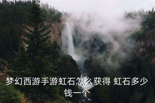 梦幻西游手游虹石怎么获得 虹石多少钱一个