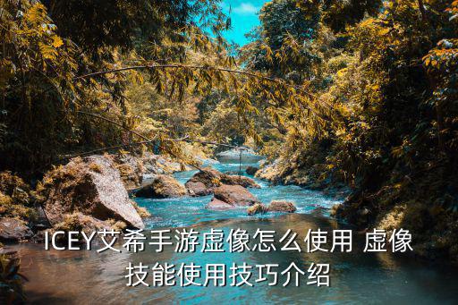 ICEY艾希手游虚像怎么使用 虚像技能使用技巧介绍