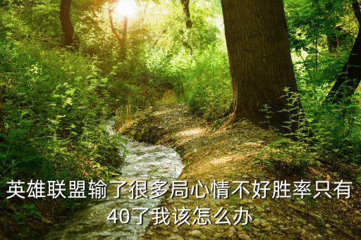 英雄联盟输了很多局心情不好胜率只有40了我该怎么办