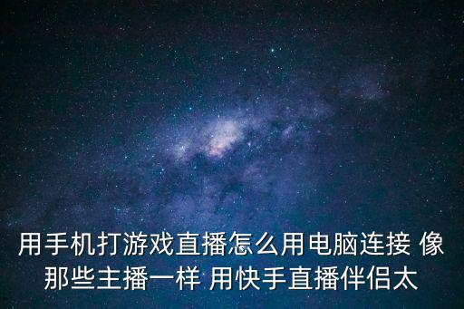 用手机打游戏直播怎么用电脑连接 像那些主播一样 用快手直播伴侣太