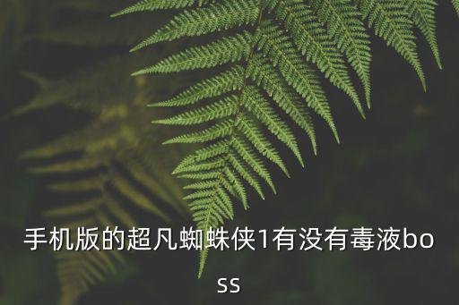 手机版的超凡蜘蛛侠1有没有毒液boss