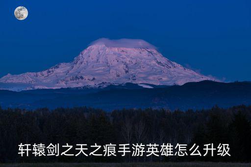 轩辕剑之天之痕手游英雄怎么升级