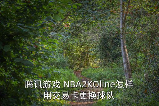 腾讯游戏 NBA2KOline怎样用交易卡更换球队