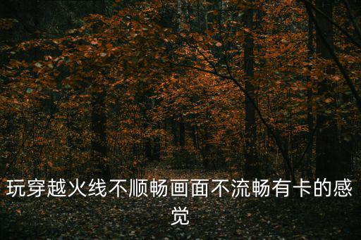 玩穿越火线不顺畅画面不流畅有卡的感觉