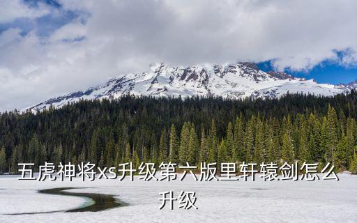 五虎神将xs升级第六版里轩辕剑怎么升级