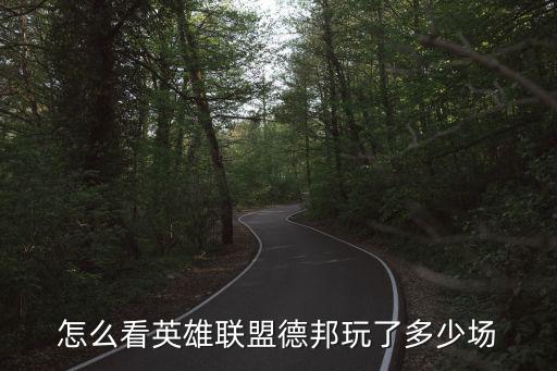 怎么看英雄联盟德邦玩了多少场