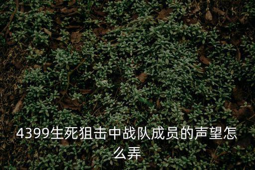 生死狙击手游声望怎么得，4399生死狙击中战队成员的声望怎么弄