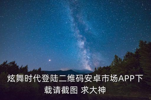炫舞手游怎么扫码到平板上登录，炫舞小灵通怎么扫码登录 二维码在那里