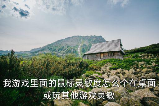 我游戏里面的鼠标灵敏度怎么个在桌面或玩其他游戏灵敏
