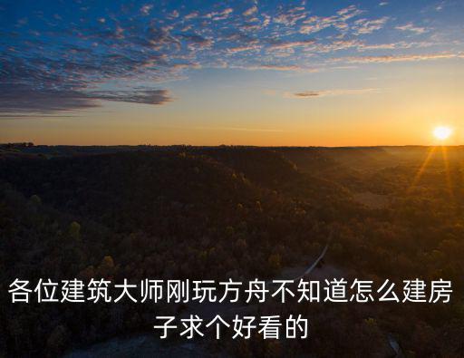 各位建筑大师刚玩方舟不知道怎么建房子求个好看的