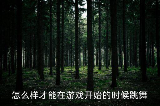 怎么样才能在游戏开始的时候跳舞
