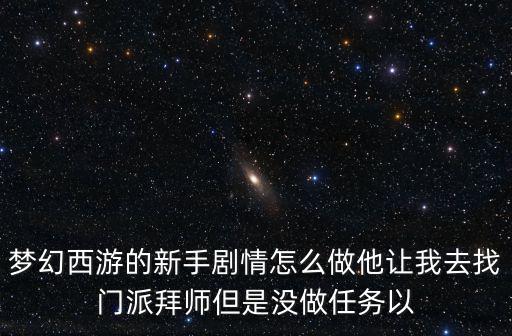 梦幻西游的新手剧情怎么做他让我去找门派拜师但是没做任务以