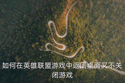 如何在英雄联盟游戏中返回桌面又不关闭游戏
