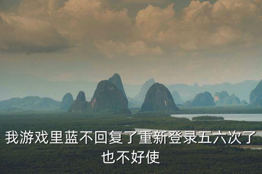 我游戏里蓝不回复了重新登录五六次了也不好使