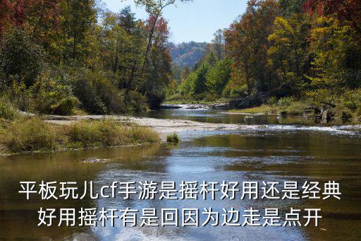 平板玩儿cf手游是摇杆好用还是经典好用摇杆有是回因为边走是点开
