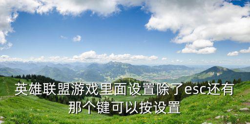 英雄联盟游戏里面设置除了esc还有那个键可以按设置
