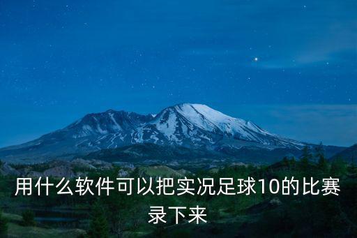 用什么软件可以把实况足球10的比赛录下来