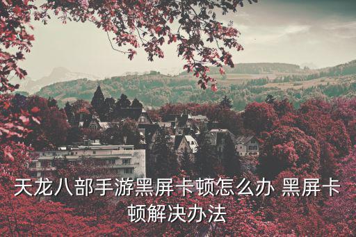 天龙八部手游老是被拉黑怎么办，玩天龙八部游戏时屏幕总是一黑一黑的怎么解决