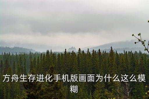 方舟生存进化手机版画面为什么这么模糊