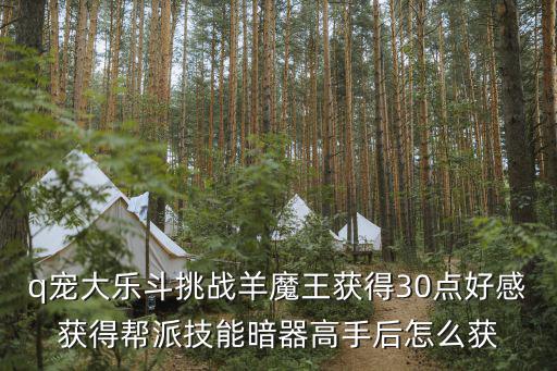 q宠大乐斗挑战羊魔王获得30点好感获得帮派技能暗器高手后怎么获