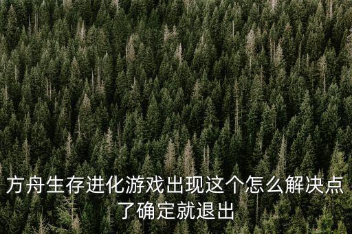 方舟生存进化游戏出现这个怎么解决点了确定就退出