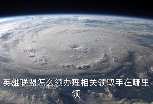 英雄联盟怎么领办理相关领取手在哪里领