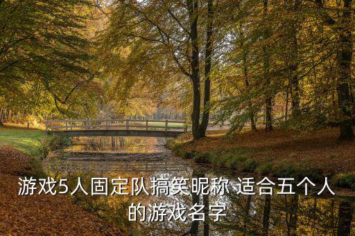 游戏5人固定队搞笑昵称 适合五个人的游戏名字