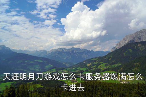 天涯明月刀游戏怎么卡服务器爆满怎么卡进去