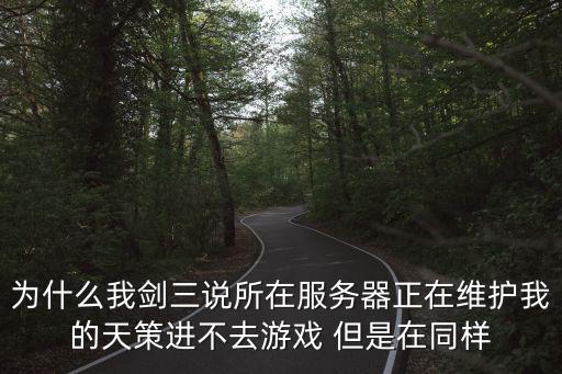 为什么我剑三说所在服务器正在维护我的天策进不去游戏 但是在同样