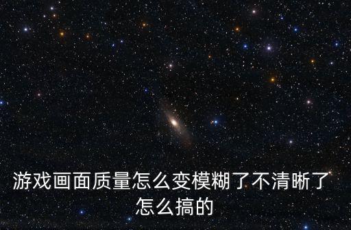 游戏画面质量怎么变模糊了不清晰了 怎么搞的