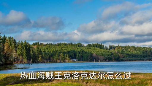 航海王热血手游克里克怎么打败，热血海贼王克洛克达尔怎么过 用什么阵形克洛克达尔