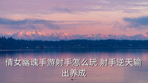 倩女幽魂手游射手怎么玩 射手逆天输出养成