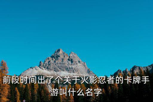 前段时间出了个关于火影忍者的卡牌手游叫什么名字