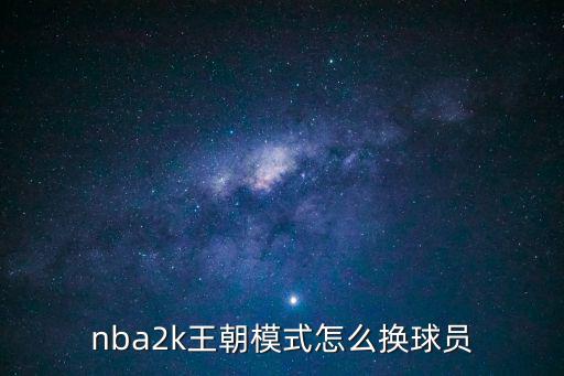 nba2k王朝模式怎么换球员