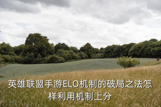 英雄联盟手游ELO机制的破局之法怎样利用机制上分