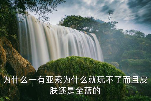 手游的联盟亚索怎么玩不了，为什么一有亚索为什么就玩不了而且皮肤还是全蓝的