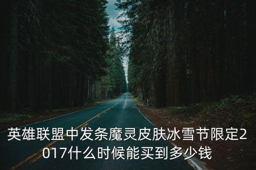 英雄联盟中发条魔灵皮肤冰雪节限定2017什么时候能买到多少钱