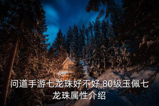 问道手游七龙珠好不好 80级玉佩七龙珠属性介绍
