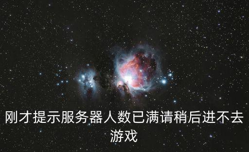 刚才提示服务器人数已满请稍后进不去游戏