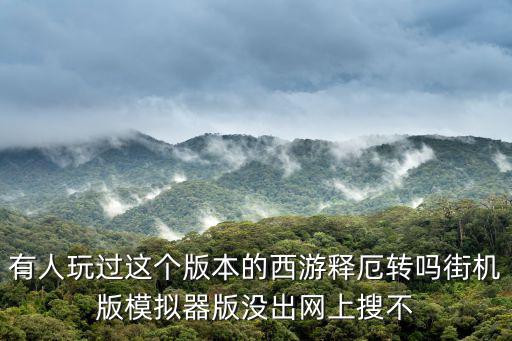 有人玩过这个版本的西游释厄转吗街机版模拟器版没出网上搜不