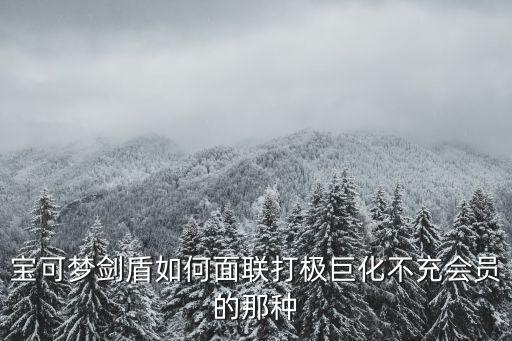 宝可梦剑盾如何面联打极巨化不充会员的那种