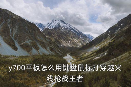 y700平板怎么用键盘鼠标打穿越火线枪战王者
